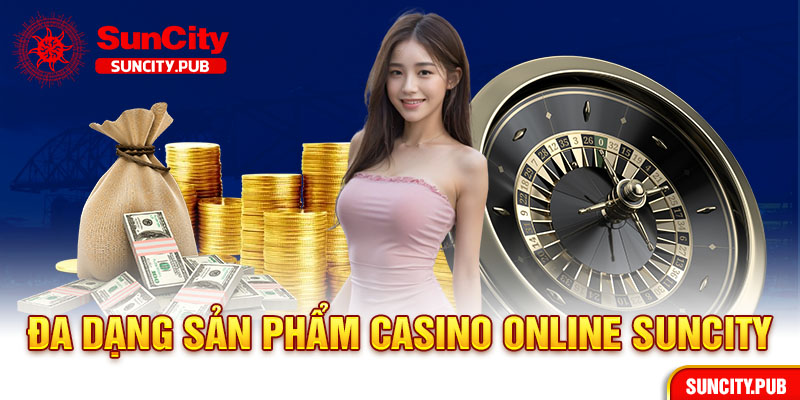 Đa dạng sản phẩm casino online Suncity