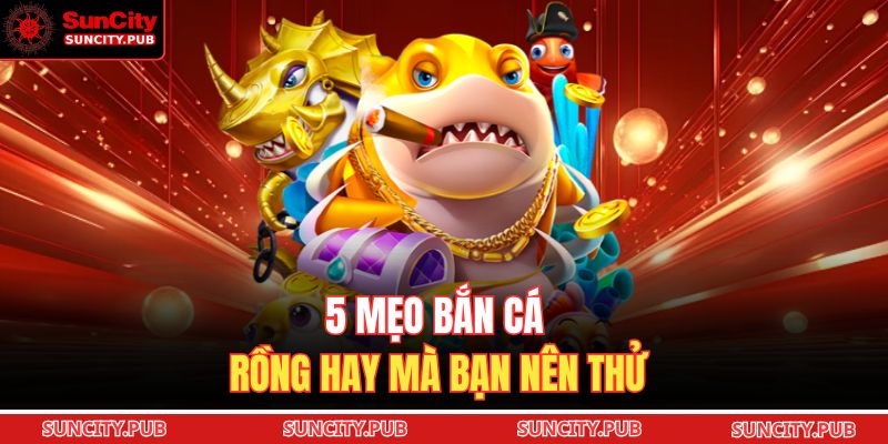 5 mẹo bắn cá rồng hay mà bạn nên thử