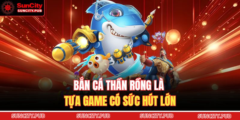 Bắn cá Thần Rồng là tựa game có sức hút lớn
