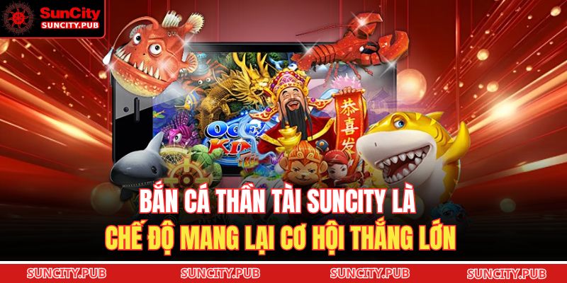 Bắn cá thần tài SUNCITY là chế độ mang lại cơ hội thắng lớn
