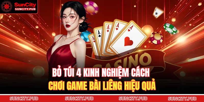 Bỏ túi 4 kinh nghiệm cách chơi game bài Liêng hiệu quả