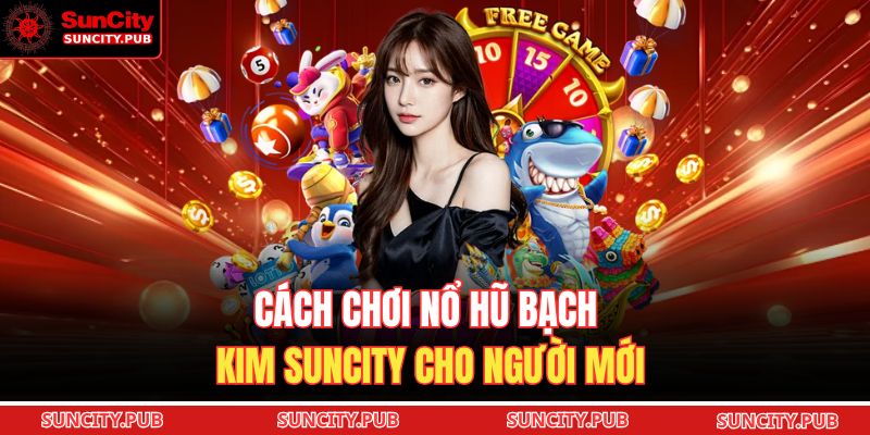 Cách chơi nổ hũ bạch kim SUNCITY cho người mới