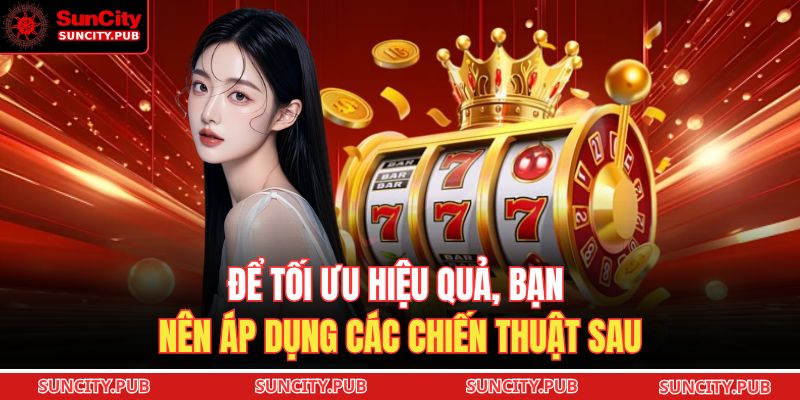 Để tối ưu hiệu quả, bạn nên áp dụng các chiến thuật sau