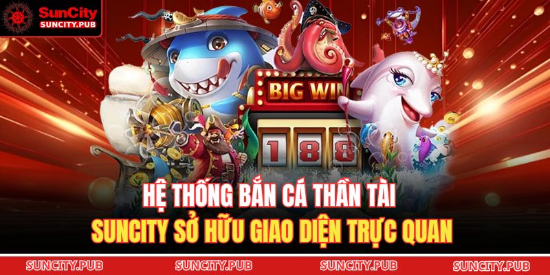 Hệ thống bắn cá Thần Tài SUNCITY sở hữu giao diện trực quan