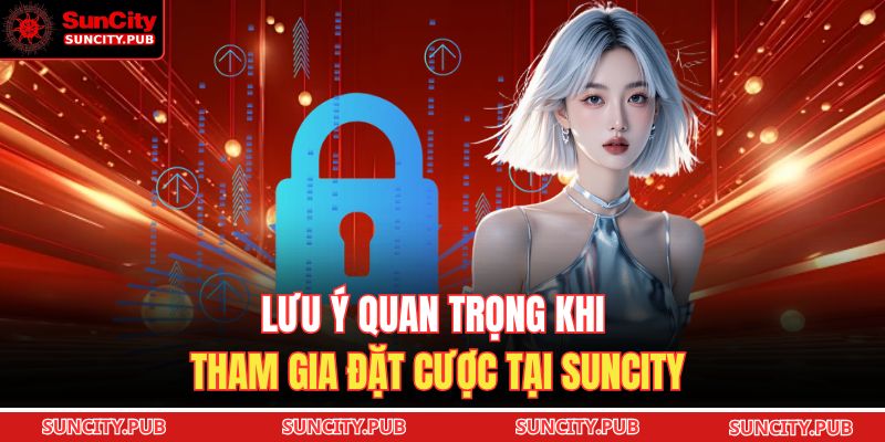 Lưu ý quan trọng khi tham gia đặt cược tại SUNCITY 