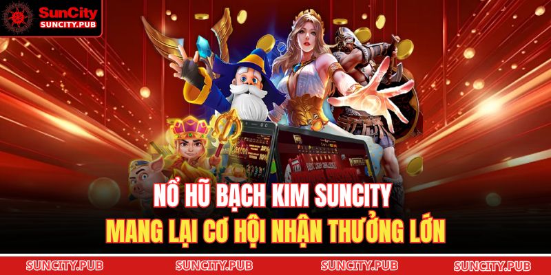 Nổ hũ bạch kim SUNCITY mang lại cơ hội nhận thưởng lớn