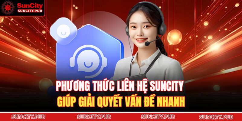 Phương thức liên hệ SUNCITY giúp giải quyết vấn đề nhanh