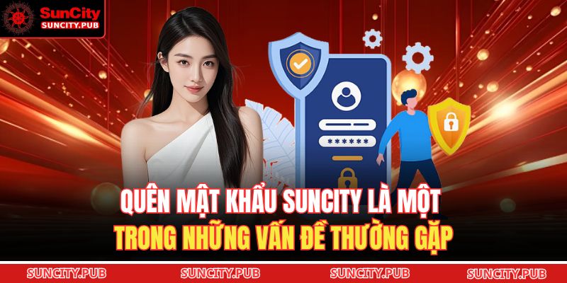 Quên mật khẩu SUNCITY là một trong những vấn đề thường gặp