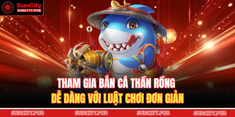 Tham gia bắn cá Thần Rồng dễ dàng với luật chơi đơn giản